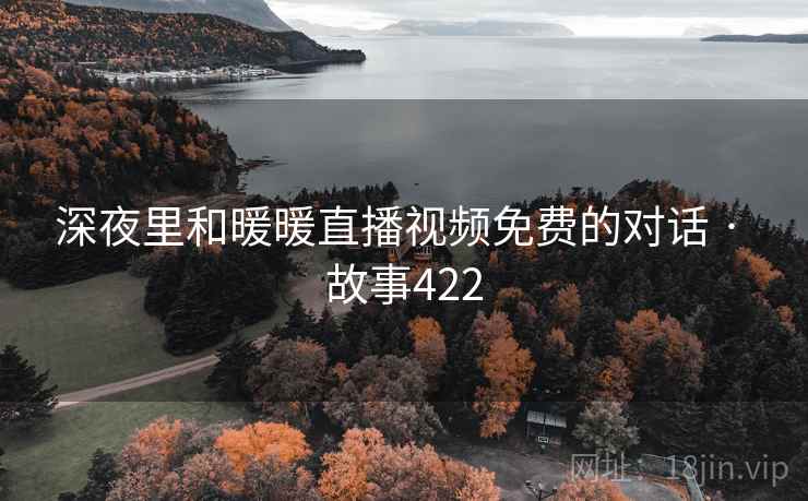 深夜里和暖暖直播视频免费的对话 · 故事422