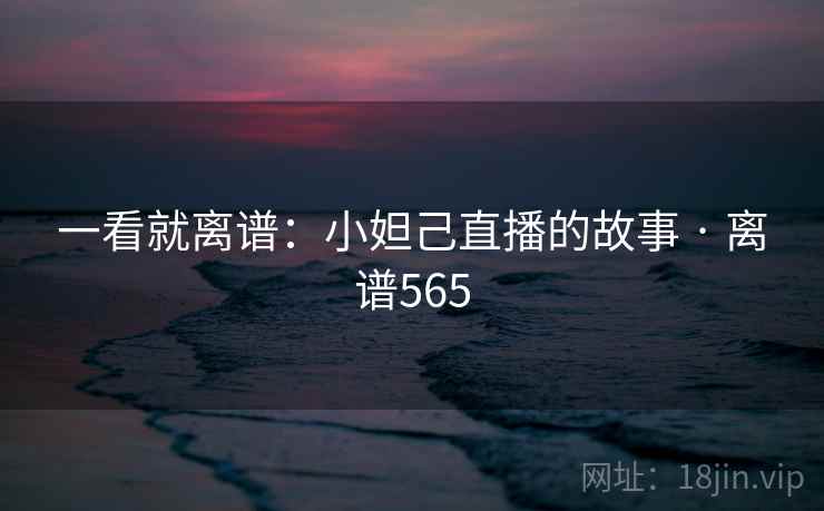 一看就离谱：小妲己直播的故事 · 离谱565