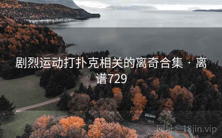剧烈运动打扑克相关的离奇合集 · 离谱729