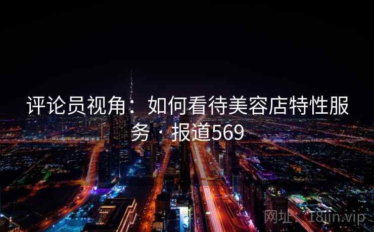 评论员视角：如何看待美容店特性服务 · 报道569