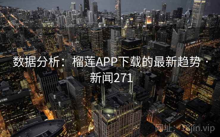 数据分析：榴莲APP下载的最新趋势 · 新闻271
