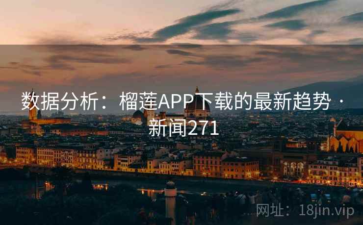 数据分析：榴莲APP下载的最新趋势 · 新闻271