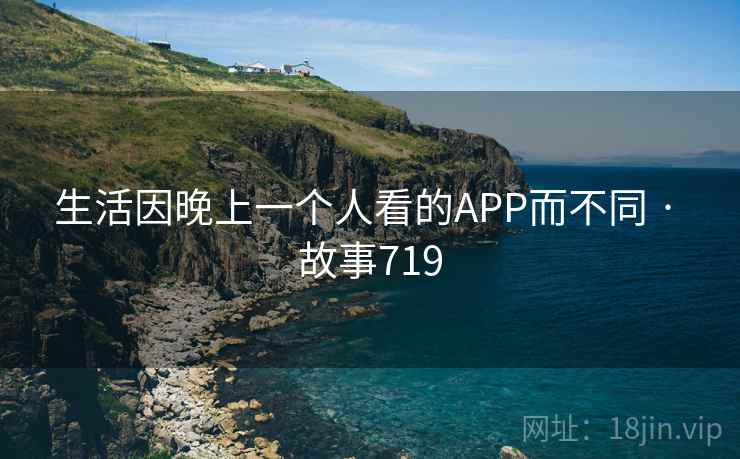 生活因晚上一个人看的APP而不同 · 故事719