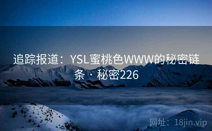 追踪报道：YSL蜜桃色WWW的秘密链条 · 秘密226