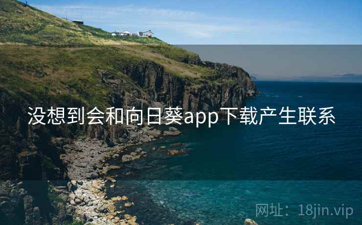 没想到会和向日葵app下载产生联系