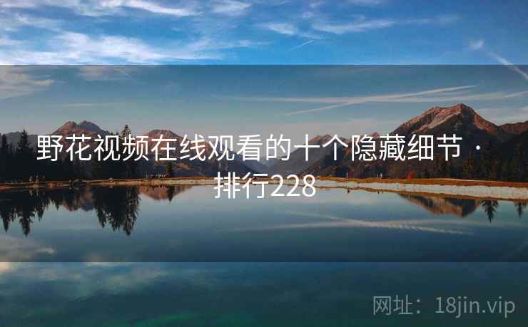 野花视频在线观看的十个隐藏细节 · 排行228