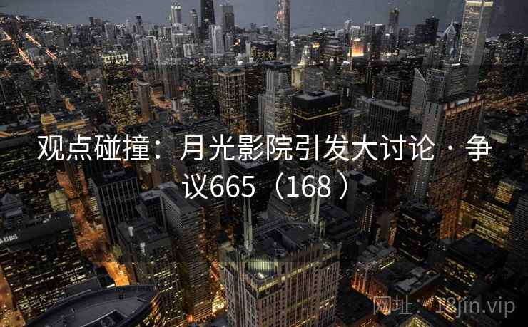 观点碰撞：月光影院引发大讨论 · 争议665（168 ）