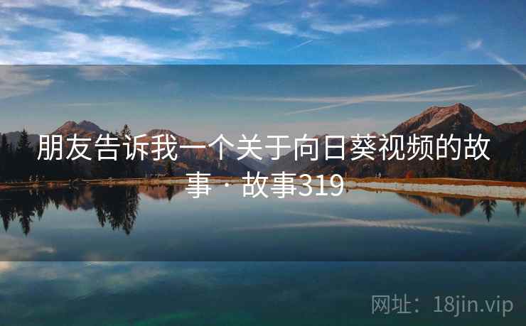 朋友告诉我一个关于向日葵视频的故事 · 故事319