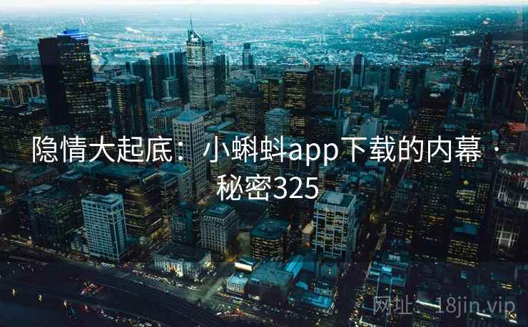 隐情大起底：小蝌蚪app下载的内幕 · 秘密325