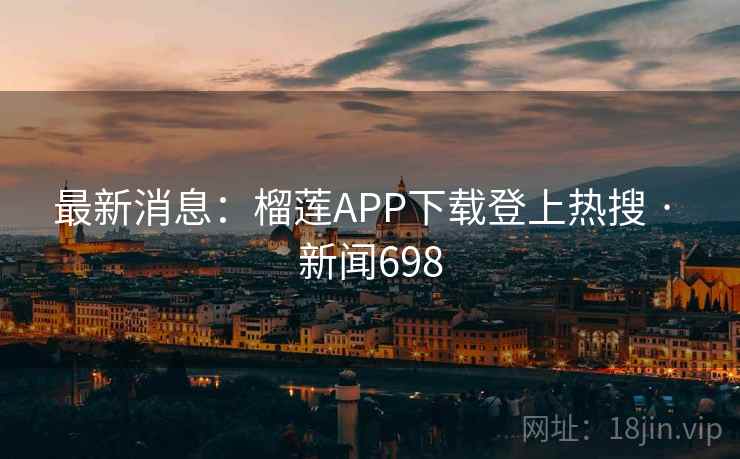 最新消息：榴莲APP下载登上热搜 · 新闻698