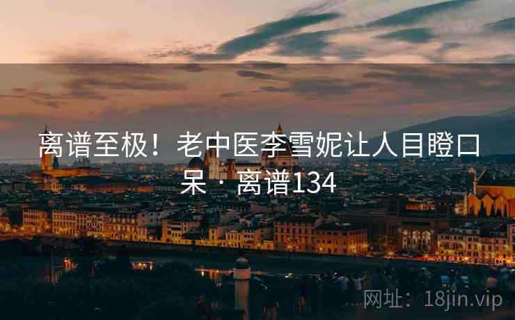 离谱至极！老中医李雪妮让人目瞪口呆 · 离谱134