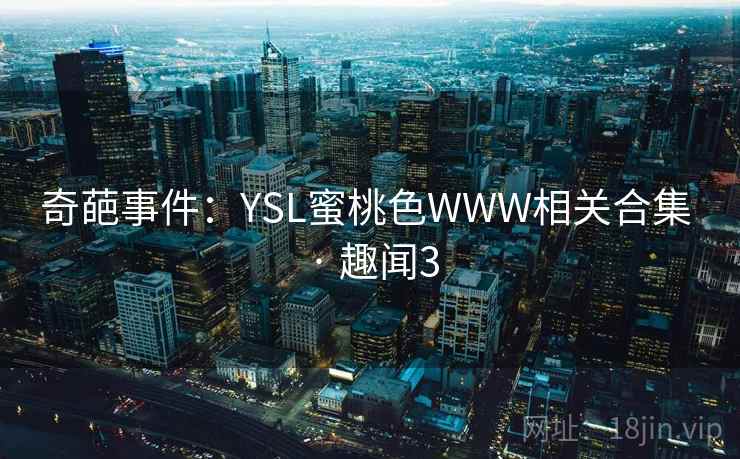 奇葩事件：YSL蜜桃色WWW相关合集 · 趣闻3