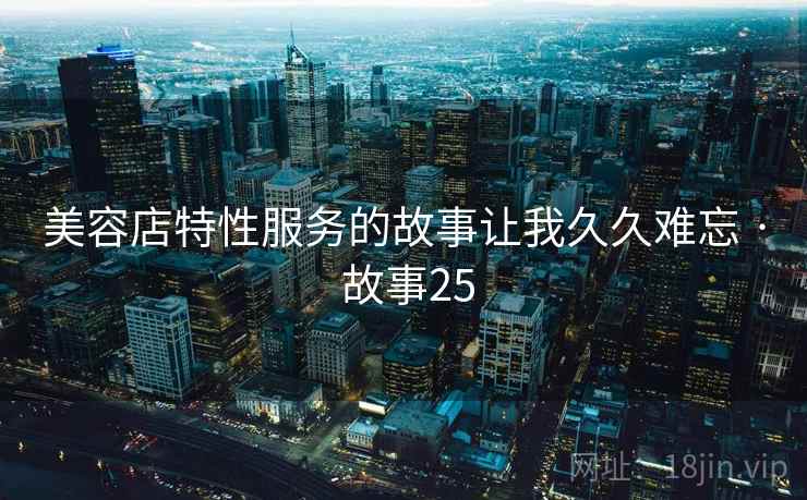 美容店特性服务的故事让我久久难忘 · 故事25