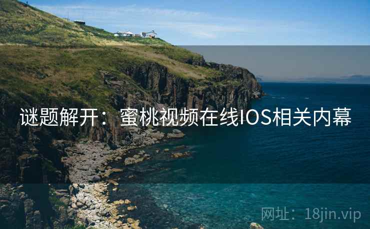 谜题解开：蜜桃视频在线IOS相关内幕