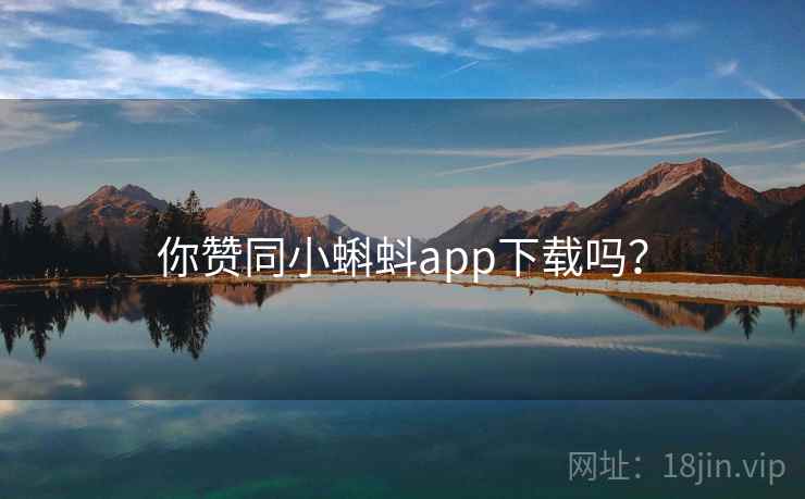 你赞同小蝌蚪app下载吗？