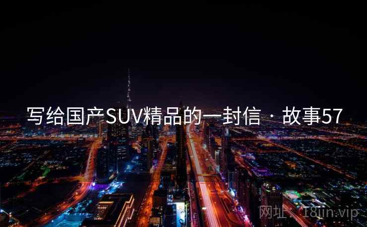 写给国产SUV精品的一封信 · 故事57