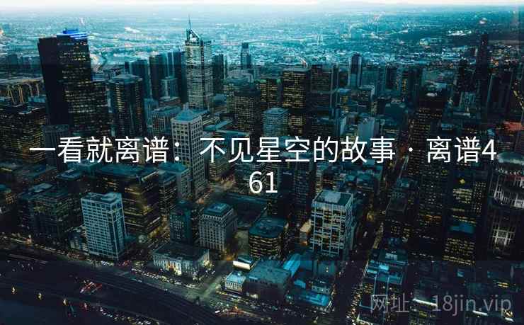 一看就离谱：不见星空的故事 · 离谱461