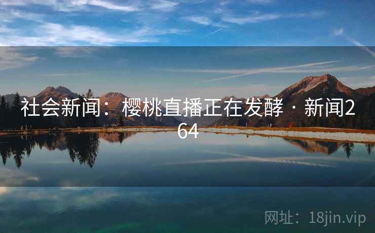 社会新闻：樱桃直播正在发酵 · 新闻264