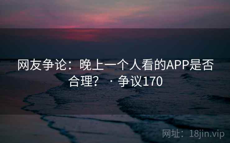 网友争论：晚上一个人看的APP是否合理？ · 争议170